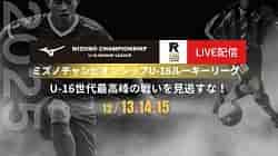 【全試合LIVE配信!】2025 MIZUNO CHAMPIONSHIP U-16 ミズノチャンピオンシップルーキーリーグ 12/13,14,15 静岡県開催!