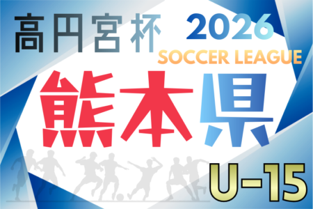 高円宮杯JFA U-15サッカーリーグ2026 熊本 1.2.3部 例年2月開幕！日程･組合せ情報募集