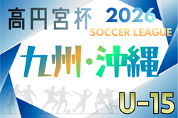 高円宮杯JFA U-15サッカーリーグ2026九州・沖縄ユースリーグ 例年2月開幕！