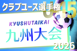 2026年度 KYFA第41回九州クラブユースU-15サッカー選手権大会 例年6月開催！組合せ・日程募集