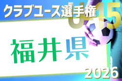 2026年度 第38回北信越クラブユースサッカー選手権（U-15）大会 福井県予選 例年4月開催！組合せ・日程募集