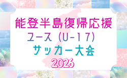 2026年 能登半島復興応援 ユース（U-17）サッカー大会 石川  3/20～3/30開催！チャンピオンシップステージ出場20チーム掲載！組合せ募集