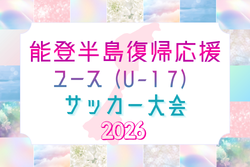 2026年 能登半島復興応援 ユース（U-17）サッカー大会 石川  例年3月開催！組合せ・日程募集