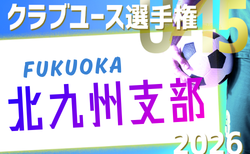 2026年度 第41回福岡県クラブユース（U-15）サッカー選手権大会 北九州支部予選 1次予選結果判明分掲載！2次予選4/4開催？情報募集！