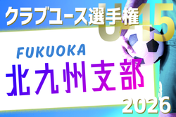 2026年度 第41回福岡県クラブユース（U-15）サッカー選手権大会 北九州支部予選 例年3月開催！組合せ・日程募集