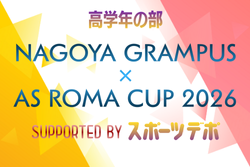 2025年度 NAGOYA GRAMPUS × AS ROMA CUP 2026高学年の部（愛知）例年3月開幕！日程･組合せ情報募集