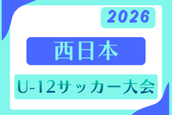 2026年度 西日本U-12サッカー大会 例年5月ゴールデンウィーク開催！組合せ・日程募集