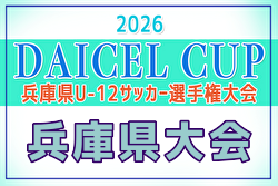 2026年度 DAICEL CUP 第59回兵庫県U-12サッカー選手権大会 例年6月開催！日程・組合せ募集