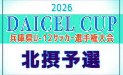 2026年度 DAICEL CUP 第59回兵庫県U-12サッカー選手権大会 北摂予選 予選リーグ5/2判明分結果掲載!決勝トーナメント5/10結果速報!組合せ・結果1試合から情報募集