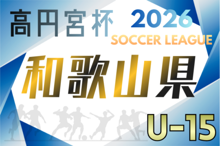高円宮杯JFA U-15サッカーリーグ2026和歌山 例年3月開幕！日程･組合せ情報募集