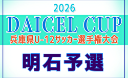 2026年度 堂本杯争奪 DAICEL CUP 第59回兵庫県U-12サッカー選手権大会 明石予選 4/25～開催！組合せ掲載！