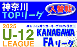 JFA U-12サッカーリーグ 2025 神奈川《FAリーグ》TOPリーグ 1部2部・2部入替戦 組合せ判明分掲載！1/17開催！