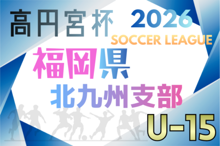 2026 高円宮杯 福岡県ユース（U-15）北九州支部サッカーリーグ　組合せ募集中！例年2月開幕！