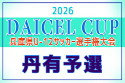 2026年度 DAICEL CUP 第59回兵庫県U-12サッカー選手権大会 丹有予選 例年4月開催！日程・組合せ募集