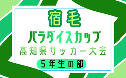 2025年度 第12回 宿毛パラダイスカップ高知県サッカー大会 5年生の部 組合せ掲載！3/7.8開催！
