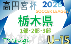 2026年度 高円宮杯栃木ユース(U-15)サッカーリーグ 1部・2部・前期3部組合せ掲載&リーグ戦表作成!1/31開幕!