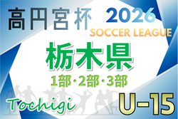 速報！2026年度 高円宮杯栃木ユース（U-15）サッカーリーグ 2部A 1/31結果更新！2/1は3部B開催！