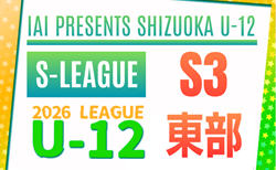 2026年度 SHIZUOKA U-12 S-LEAGUE/静岡県S3 東部リーグ 4/12結果更新!次回 4/19開催 引き続き未判明の結果入力お待ちしています!