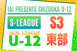 2026年度 SHIZUOKA U-12 S-LEAGUE／静岡県S3  東部リーグ  例年4月開幕　組み合わせ・日程募集