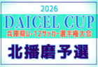 2026年度 DAICEL CUP 第59回兵庫県U-12サッカー選手権大会 西播磨予選 例年4月開催!日程・組合せ募集