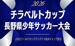 2026年度 第25回チラベルトカップ長野県少年サッカー大会 要項掲載!4/25~5/10開催!組み合わせ募集