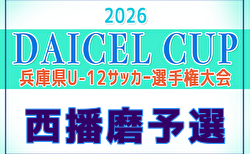 2026年度 DAICEL CUP 第59回兵庫県U-12サッカー選手権大会 西播磨予選 5/9.10結果速報中！組合せ掲載