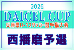 2026年度 DAICEL CUP 第59回兵庫県U-12サッカー選手権大会 西播磨予選 例年4月開催！日程・組合せ募集