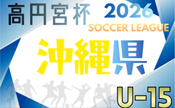 高円宮杯 JFA U-15サッカーリーグ2026沖縄 例年3月開幕！日程･組合せ情報募集
