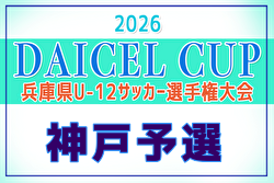 2026年度 第48回神戸兵庫シティライオンズクラブ杯U-12 兼 DAICEL CUP 第59回兵庫県U-12サッカー選手権大会 要項掲載！4/11,19,26,29開催！