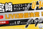 【1/17準決勝  LIVE配信のお知らせ】第35回九州クラブユース（U-14）サッカー大会 宮崎県大会