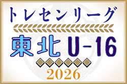 2026年度 東北U-16トレセンリーグ 例年4月開幕！日程募集