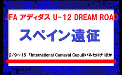 JFAとアディダスによるU-12年代の選手を対象とした特別企画【JFA アディダス U-12 DREAM ROAD】スペイン遠征（2/9～15　「International Carnaval Cup」@バルセロナ ほか）メンバー・スケジュール発表！
