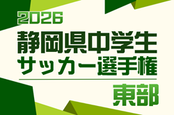 2026年度  静岡県中学生サッカー選手権 東部予選　例年5月開催  組み合わせ・日程募集