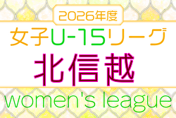 2026年度 JFA U-15女子サッカーリーグ 北信越 4/4開幕！組合せ・リーグ戦表掲載！
