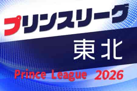 高円宮杯JFA U-18プリンスリーグ2026東北  4/4開幕！組合せ・リーグ戦表掲載！
