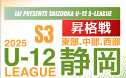 速報！2025年度 SHIZUOKA U-12 S-LEAGUE／静岡県S3  昇格戦 1/31 中部結果掲載！長田東、GAREINO清水、青島東が来季S3！西部情報募集中