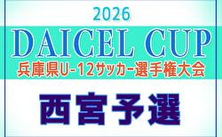2026年度 第79回西宮市民体育大会 DAICEL CUP 第59回兵庫県U-12サッカー選手権大会 西宮予選 開幕！4/29判明分結果掲載！次戦5/2　未判明分の組合せ・結果情報募集
