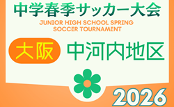 2026年度 第64回中河内地区中学校春季サッカー大会（大阪）3回戦4/18までの結果掲載！準決勝4/25結果速報！