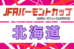 2026年度 バーモントカップ第36回全日本U-12フットサル選手権 北海道大会 7/18,19開催！ブロック予選開催中！組合せ募集