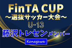 【藤沢トレセンU-13 (神奈川県)】2025年度 第23回FinTA CUP～選抜サッカー大会～ U-13（1/4〜6）