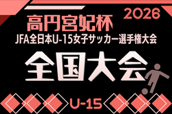 2026年度 高円宮妃杯 JFA第31回全日本U-15女子サッカー選手権大会 12/5開幕！地域リーグ戦情報掲載中