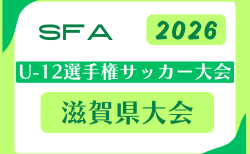 2026年度 SFA U-12選手権サッカー大会 滋賀県大会 例年6月開催！5/30組合せ抽選　組合せ・日程募集　湖西予選4/11～、湖北予選4/12～、甲賀予選4/18～開催！ほか地区大会情報お待ちしています。