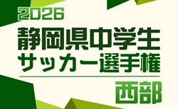 2026年度  西部地区春季中学生サッカー大会 兼 静岡県中学生サッカー選手権 西部予選　組み合わせ掲載！情報提供ありがとうございます！例年4月～5月開催   日程募集！
