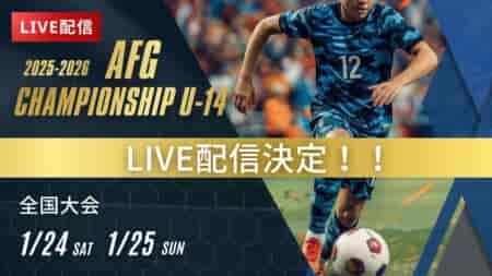 【1/24，25 LIVE配信のお知らせ】 AFG 2025-2026 Championship U-14 全国大会（大阪）8試合をライブ配信