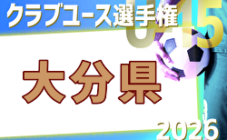 2026年度 第41回九州クラブユースU-15サッカー選手権大会 大分県予選 組合せ掲載!例年4月下旬~5月開催!日程募集