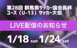 【群馬 1/18準決勝･決勝  LIVE配信のお知らせ】令和7年度 第28回 群馬県サッカー協会長杯 ユース（U-13）サッカー大会