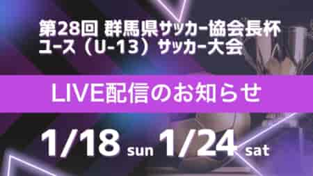 【群馬 1/18準決勝･決勝  LIVE配信のお知らせ】令和7年度 第28回 群馬県サッカー協会長杯 ユース（U-13）サッカー大会