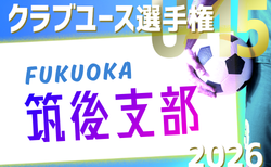 2026年度 第41回福岡県クラブユース(U-15)サッカー選手権大会 筑後支部予選 4/5結果判明分掲載!その他情報募集!