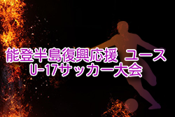 2026年 能登半島復興応援 ユース（U-17）サッカー大会 石川  例年3月開催！組合せ・日程募集