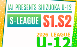 2026年度 SHIZUOKA U-12 S-LEAGUE(静岡県U-12 Sリーグ)S1・S2 リーグ表掲載!4/12開幕!